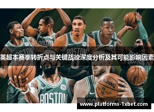 英超本赛季转折点与关键战役深度分析及其可能影响因素 英超本赛季转折点与关键战役深度分析及其可能影响因素