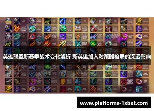 英雄联盟新赛季战术变化解析 新英雄加入对策略格局的深远影响 英雄联盟新赛季战术变化解析 新英雄加入对策略格局的深远影响