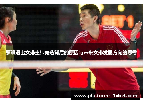 蔡斌退出女排主帅竞选背后的原因与未来女排发展方向的思考 蔡斌退出女排主帅竞选背后的原因与未来女排发展方向的思考