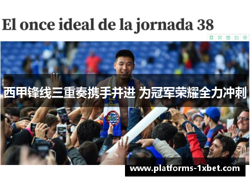 西甲锋线三重奏携手并进 为冠军荣耀全力冲刺 西甲锋线三重奏携手并进 为冠军荣耀全力冲刺