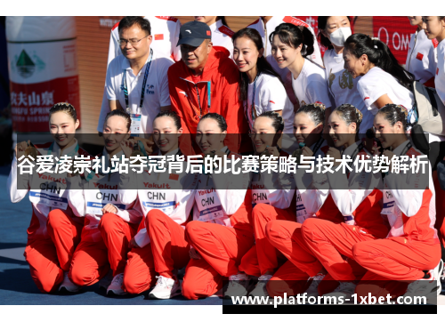 谷爱凌崇礼站夺冠背后的比赛策略与技术优势解析 谷爱凌崇礼站夺冠背后的比赛策略与技术优势解析