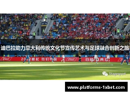 迪巴拉助力意大利传统文化节宣传艺术与足球融合创新之旅 迪巴拉助力意大利传统文化节宣传艺术与足球融合创新之旅