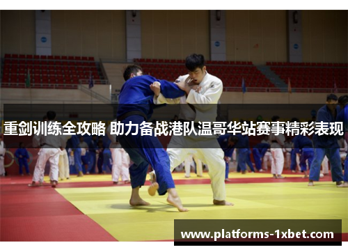 重剑训练全攻略 助力备战港队温哥华站赛事精彩表现 重剑训练全攻略 助力备战港队温哥华站赛事精彩表现