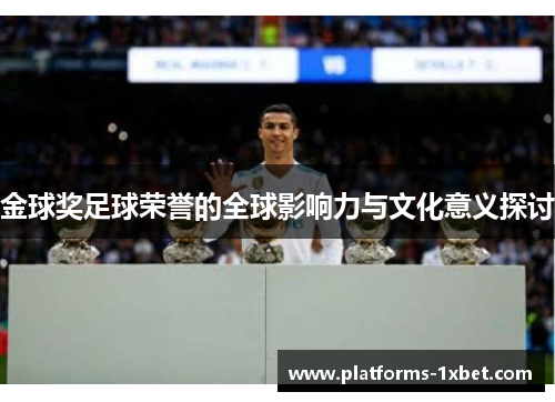 金球奖足球荣誉的全球影响力与文化意义探讨 金球奖足球荣誉的全球影响力与文化意义探讨