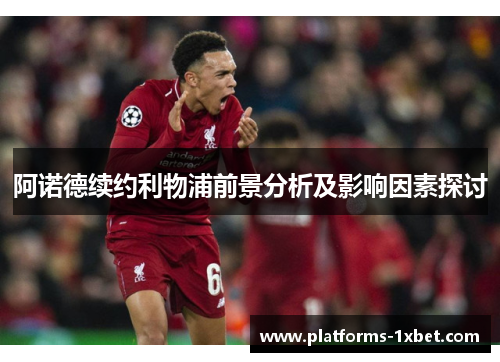 阿诺德续约利物浦前景分析及影响因素探讨 阿诺德续约利物浦前景分析及影响因素探讨