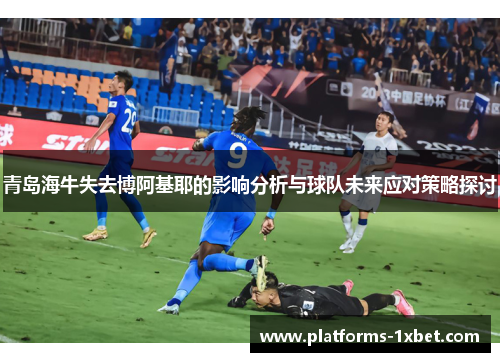 青岛海牛失去博阿基耶的影响分析与球队未来应对策略探讨
