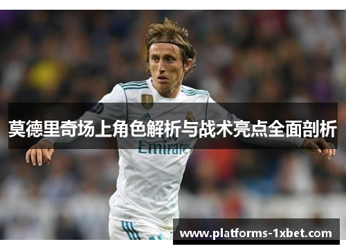莫德里奇场上角色解析与战术亮点全面剖析