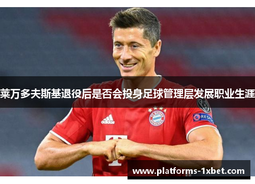 莱万多夫斯基退役后是否会投身足球管理层发展职业生涯