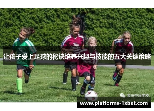 让孩子爱上足球的秘诀培养兴趣与技能的五大关键策略 让孩子爱上足球的秘诀培养兴趣与技能的五大关键策略