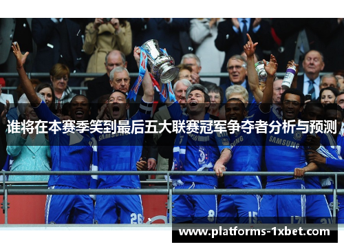 谁将在本赛季笑到最后五大联赛冠军争夺者分析与预测