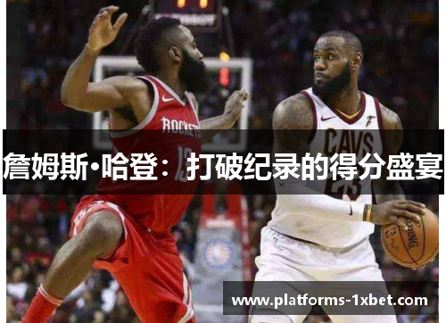 詹姆斯·哈登：打破纪录的得分盛宴