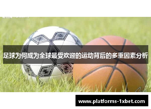 足球为何成为全球最受欢迎的运动背后的多重因素分析 足球为何成为全球最受欢迎的运动背后的多重因素分析