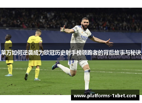 莱万如何逆袭成为欧冠历史射手榜领跑者的背后故事与秘诀 莱万如何逆袭成为欧冠历史射手榜领跑者的背后故事与秘诀