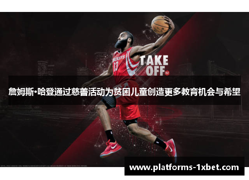 詹姆斯·哈登通过慈善活动为贫困儿童创造更多教育机会与希望