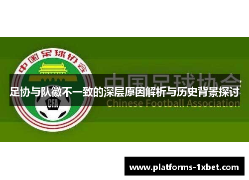 足协与队徽不一致的深层原因解析与历史背景探讨