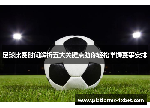 足球比赛时间解析五大关键点助你轻松掌握赛事安排